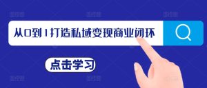 从0到1打造私域变现商业闭环,私域变现操盘手,私域IP打造-学习资源社