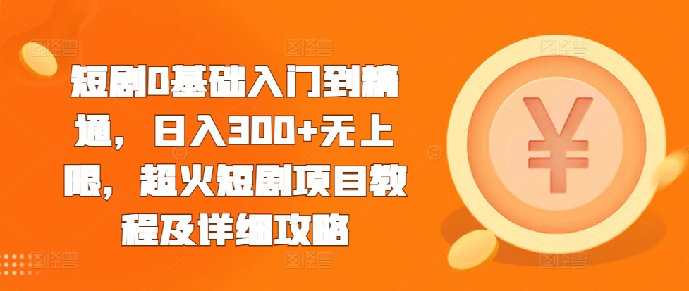 短剧0基础入门到精通，日入300+无上限，超火短剧项目教程及详细攻略-学习资源社