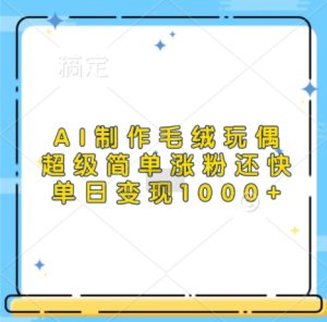AI制作毛绒玩偶,超级简单涨粉还快,单日变现1k-学习资源社