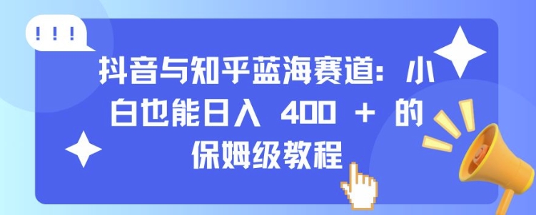 抖音与知乎蓝海赛道：小白也能日入 4张 的保姆级教程-学习资源社