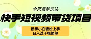 快手短视频带货项目最新玩法,新手小白轻松上手,日入几张很简单【揭秘】-学习资源社