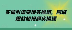 实体引流变现实操班,同城爆款短视频实操课-学习资源社