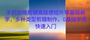 手机拍摄剪辑高级感短片零基础教学,多种类型剪辑制作,0基础学员快速入门-学习资源社