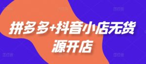 拼多多+抖音小店无货源开店,包括:选品、运营、基础、付费推广、爆款案例等(更新11月)-学习资源社