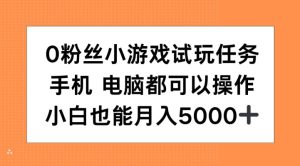 0粉丝小游戏试玩任务,手机电脑都可以操作,小白也能月入5000+【揭秘】-学习资源社