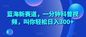 蓝海新赛道,一分钟科普视频,叫你轻松日入300+【揭秘】-学习资源社