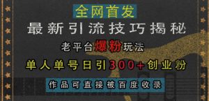 最新引流技巧揭秘,老平台爆粉玩法,单人单号日引300+创业粉,作品可直接被百度收录-学习资源社