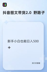抖音图文带货野路子2.0玩法,暴力起号,单日收益多张,小白也可轻松上手【揭秘】-学习资源社