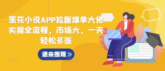 蛋花小说APP拉新爆单大佬实操全流程，市场大，一天轻松多张-学习资源社