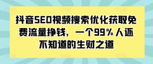 抖音SEO视频搜索优化获取免费流量挣钱,一个99%人还不知道的生财之道-学习资源社