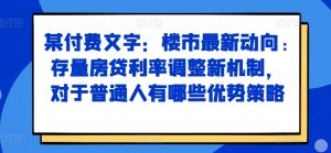 某付费文章:楼市最新动向,存量房贷利率调整新机制,对于普通人有哪些优势策略-学习资源社