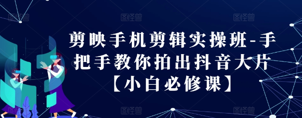 剪映手机剪辑实操班-手把手教你拍出抖音大片【小白必修课】-学习资源社