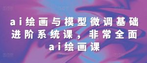 ai绘画与模型微调基础进阶系统课,非常全面ai绘画课(68节)-学习资源社