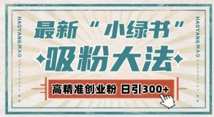 最新自动化“吸粉术”,小绿书激活私域流量,每日轻松吸引300+高质精准粉!-学习资源社