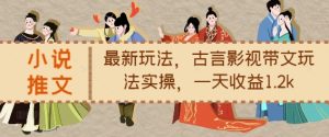 小说推文最新玩法,古言影视带文玩法实操,一天收益1.2k-学习资源社