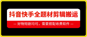 抖音快手全题材剪辑搬运技术,适合好物、短剧等-学习资源社