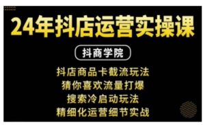抖音小店运营实操课:抖店商品卡截流玩法,猜你喜欢流量打爆,搜索冷启动玩法,精细化运营细节实战-学习资源社