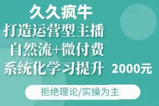 久久疯牛·自然流+微付费(12月23更新)打造运营型主播，包11月+12月-学习资源社