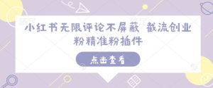 小红书无限评论不屏蔽 截流创业粉精准粉插件-学习资源社