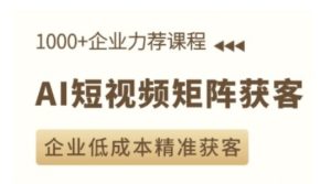 AI短视频矩阵获客实操课,企业低成本精准获客-学习资源社