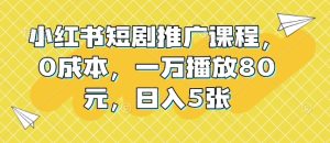小红书短剧推广课程,0成本,一万播放80元,日入5张-学习资源社