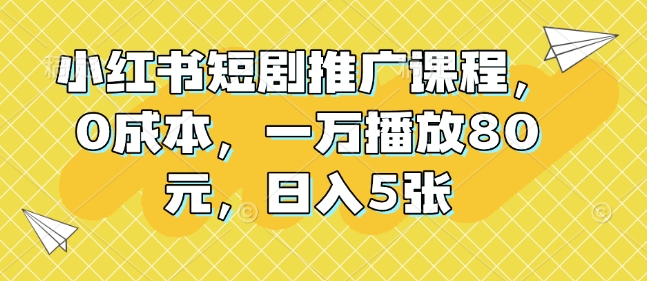 小红书短剧推广课程，0成本，一万播放80元，日入5张-学习资源社