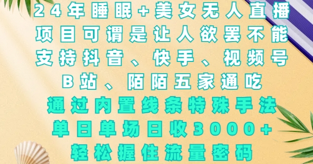 2024年睡眠+美女无人直播，通过内置线条特殊手法，单场日收3k+，轻松握住流量密码【揭秘】-学习资源社