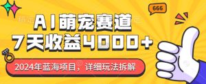 2024年蓝海项目,AI萌宠赛道,7天收益4k,详细玩法拆解-学习资源社