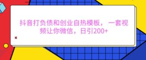 抖音打负债和创业自热模板, 一套视频让你微信,日引200+【揭秘】-学习资源社