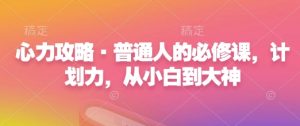 心力攻略·普通人的必修课,计划力,从小白到大神-学习资源社