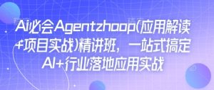 Ai必会Agent(应用解读+项目实战)精讲班,一站式搞定AI+行业落地应用实战-学习资源社