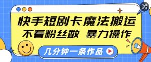 快手短剧卡魔法搬运,不看粉丝数,暴力操作,几分钟一条作品,小白也能快速上手-学习资源社