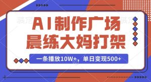 AI制作广场晨练大妈打架,一条播放10W+,单日变现多张【揭秘】-学习资源社