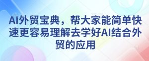 AI外贸宝典,帮大家能简单快速更容易理解去学好AI结合外贸的应用-学习资源社