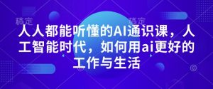 人人都能听懂的AI通识课，人工智能时代，如何用ai更好的工作与生活-学习资源社