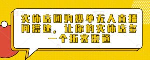 实体店团购爆单无人直播间搭建,让你的实体店多一个拓客渠道-学习资源社