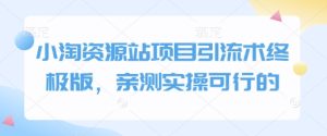 小淘资源站项目引流术终极版,亲测实操可行的-学习资源社