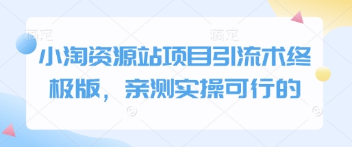 小淘资源站项目引流术终极版，亲测实操可行的-学习资源社