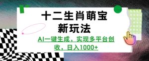 十二生肖萌宝新玩法,AI一键生成,实现多平台创收,日入多张-学习资源社