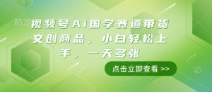 视频号Ai国学赛道带货文创商品,小白轻松上手,一天多张-学习资源社