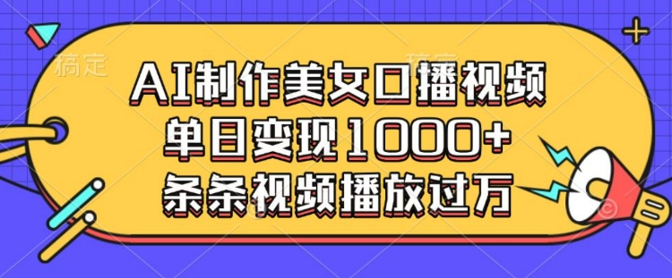 AI制作美女口播视频，单日变现多张，条条视频播放过万-学习资源社
