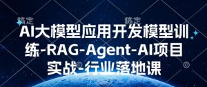 AI大模型应用开发模型训练-RAG-Agent-AI项目实战-行业落地课-学习资源社