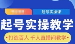 起号实操教学,打造百人千人直播间教学-学习资源社