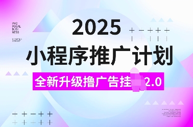 2025小程序推广计划，全新升级撸广告挂JI2.0玩法，日入多张，小白可做【揭秘】-学习资源社
