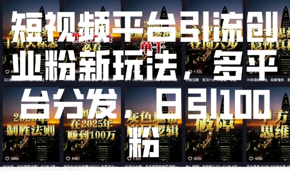 短视频平台引流创业粉新玩法，多平台分发，日引100粉-学习资源社