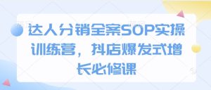 达人分销全案SOP实操训练营,抖店爆发式增长必修课-学习资源社