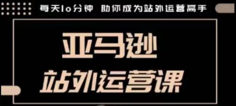 聪明的跨境人都在学的亚马逊站外运营课，每天10分钟，手把手教你成为站外运营高手-学习资源社