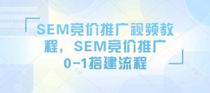SEM竞价推广视频教程,SEM竞价推广0-1搭建流程-学习资源社