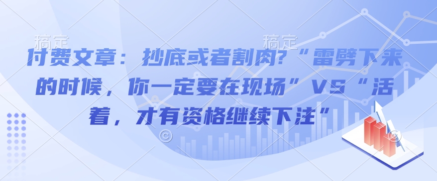 付费文章：抄底或者割肉?“雷劈下来的时候，你一定要在现场”VS“活着，才有资格继续下注”-学习资源社