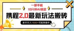 一部手机10分钟AI搞定,携程2.0最新玩法搬砖,新手月入1500+可矩阵操作-学习资源社